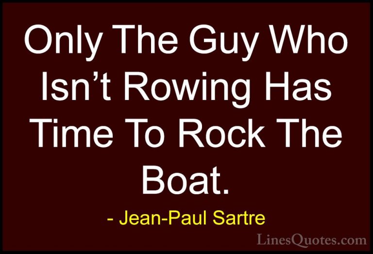 Jean-Paul Sartre Quotes (1) - Only The Guy Who Isn't Rowing Has T... - QuotesOnly The Guy Who Isn't Rowing Has Time To Rock The Boat.