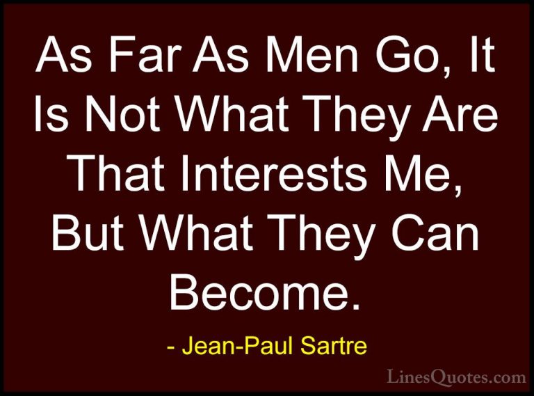 Jean-Paul Sartre Quotes (101) - As Far As Men Go, It Is Not What ... - QuotesAs Far As Men Go, It Is Not What They Are That Interests Me, But What They Can Become.