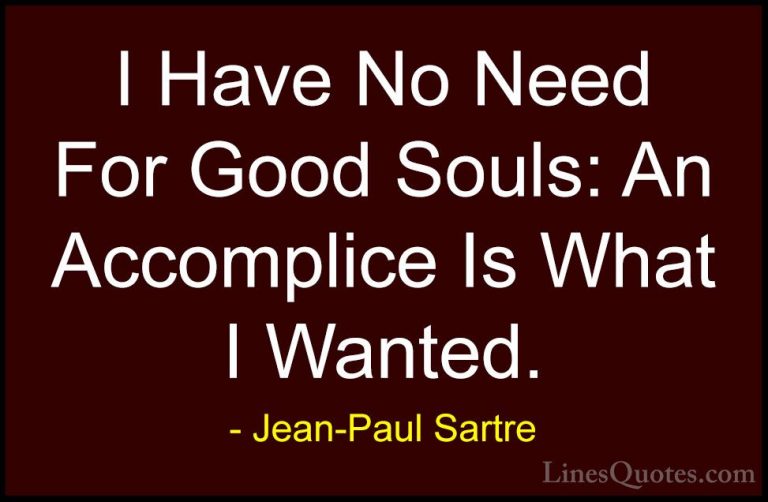 Jean-Paul Sartre Quotes (103) - I Have No Need For Good Souls: An... - QuotesI Have No Need For Good Souls: An Accomplice Is What I Wanted.