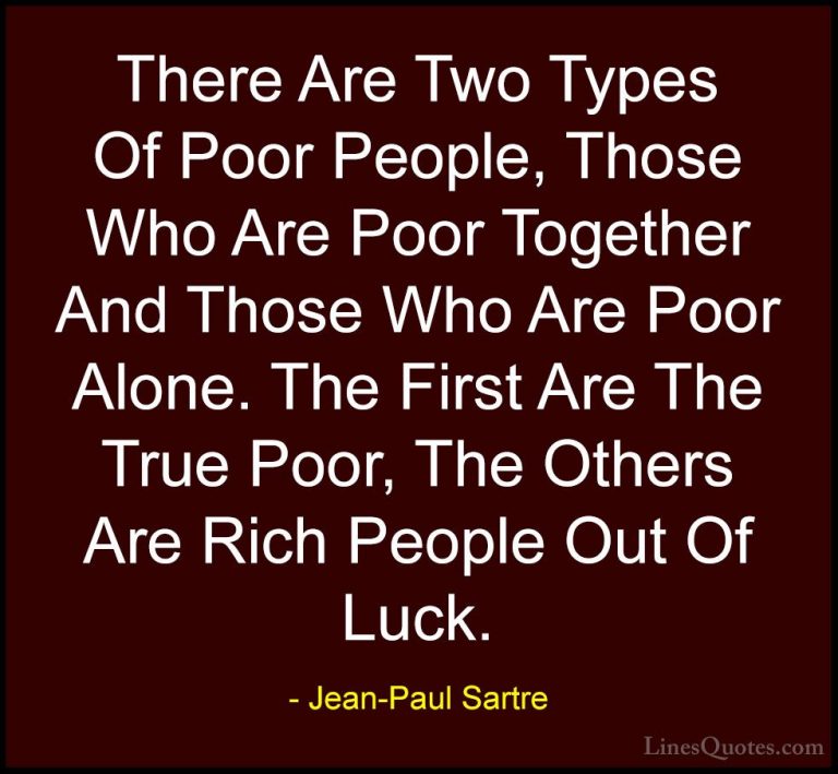 Jean-Paul Sartre Quotes (11) - There Are Two Types Of Poor People... - QuotesThere Are Two Types Of Poor People, Those Who Are Poor Together And Those Who Are Poor Alone. The First Are The True Poor, The Others Are Rich People Out Of Luck.
