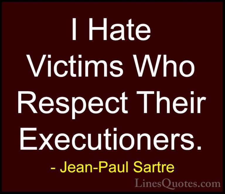 Jean-Paul Sartre Quotes (112) - I Hate Victims Who Respect Their ... - QuotesI Hate Victims Who Respect Their Executioners.