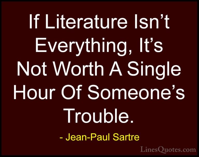 Jean-Paul Sartre Quotes (115) - If Literature Isn't Everything, I... - QuotesIf Literature Isn't Everything, It's Not Worth A Single Hour Of Someone's Trouble.