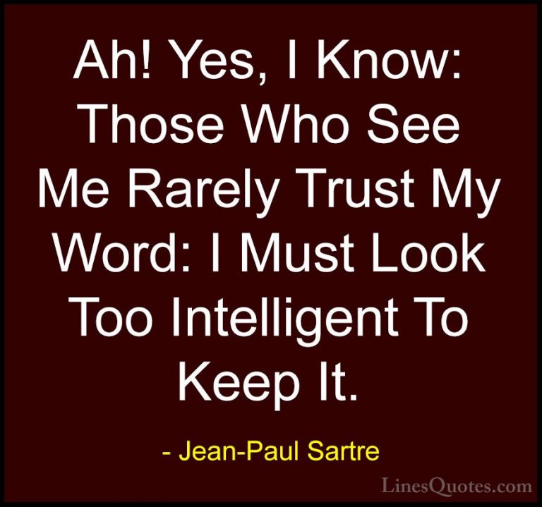 Jean-Paul Sartre Quotes (127) - Ah! Yes, I Know: Those Who See Me... - QuotesAh! Yes, I Know: Those Who See Me Rarely Trust My Word: I Must Look Too Intelligent To Keep It.