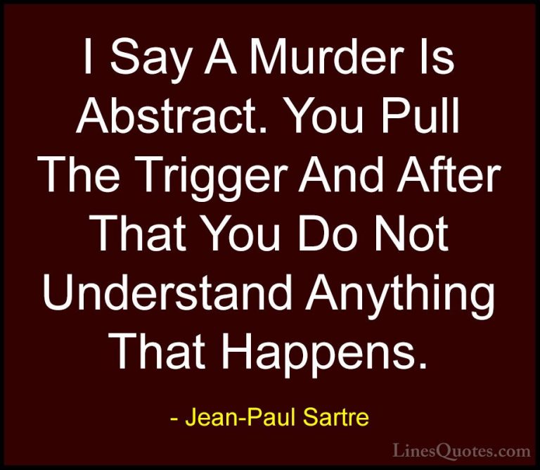 Jean-Paul Sartre Quotes (128) - I Say A Murder Is Abstract. You P... - QuotesI Say A Murder Is Abstract. You Pull The Trigger And After That You Do Not Understand Anything That Happens.