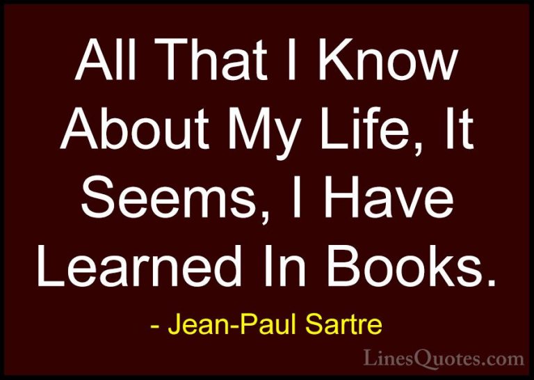 Jean-Paul Sartre Quotes (14) - All That I Know About My Life, It ... - QuotesAll That I Know About My Life, It Seems, I Have Learned In Books.