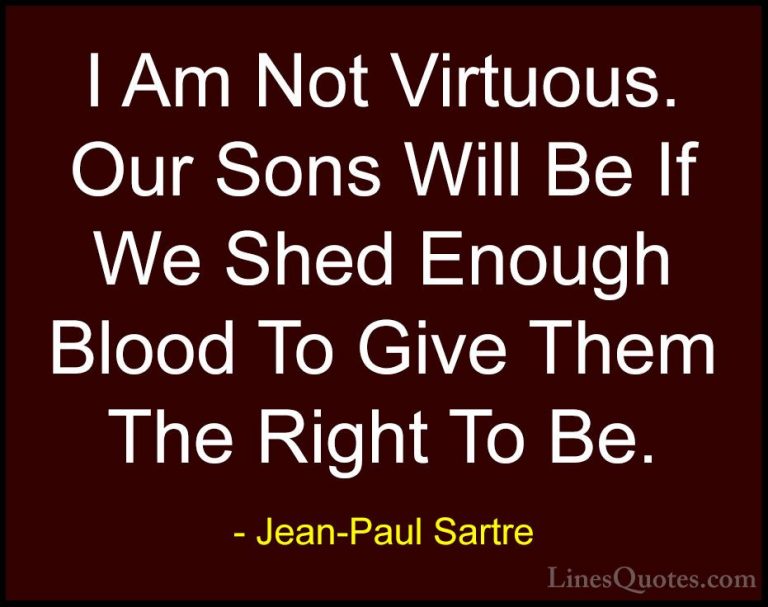 Jean-Paul Sartre Quotes (142) - I Am Not Virtuous. Our Sons Will ... - QuotesI Am Not Virtuous. Our Sons Will Be If We Shed Enough Blood To Give Them The Right To Be.