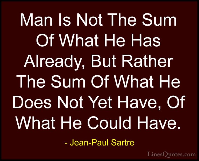 Jean-Paul Sartre Quotes (18) - Man Is Not The Sum Of What He Has ... - QuotesMan Is Not The Sum Of What He Has Already, But Rather The Sum Of What He Does Not Yet Have, Of What He Could Have.