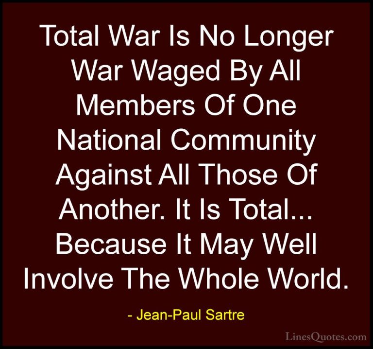 Jean-Paul Sartre Quotes (40) - Total War Is No Longer War Waged B... - QuotesTotal War Is No Longer War Waged By All Members Of One National Community Against All Those Of Another. It Is Total... Because It May Well Involve The Whole World.