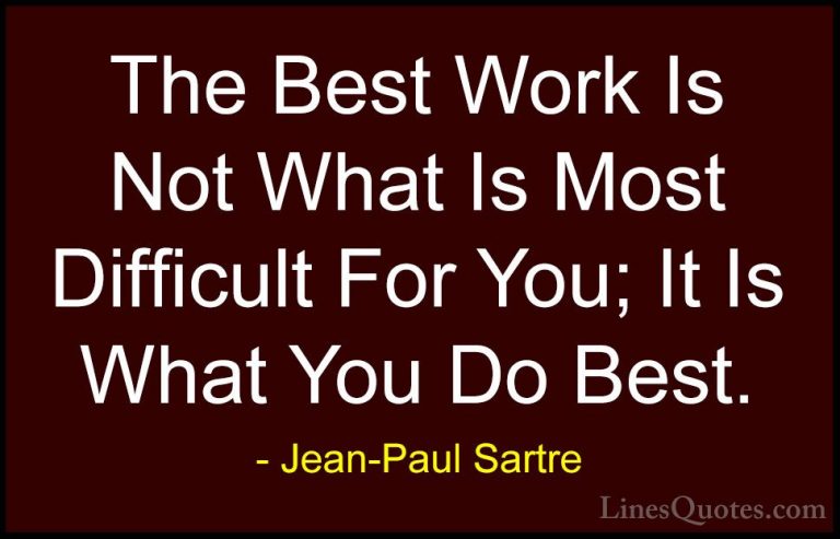 Jean-Paul Sartre Quotes (79) - The Best Work Is Not What Is Most ... - QuotesThe Best Work Is Not What Is Most Difficult For You; It Is What You Do Best.