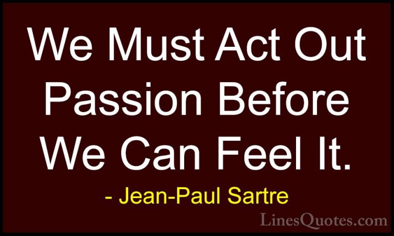 Jean-Paul Sartre Quotes (92) - We Must Act Out Passion Before We ... - QuotesWe Must Act Out Passion Before We Can Feel It.