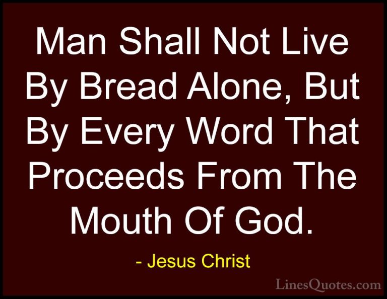 Jesus Christ Quotes (16) - Man Shall Not Live By Bread Alone, But... - QuotesMan Shall Not Live By Bread Alone, But By Every Word That Proceeds From The Mouth Of God.