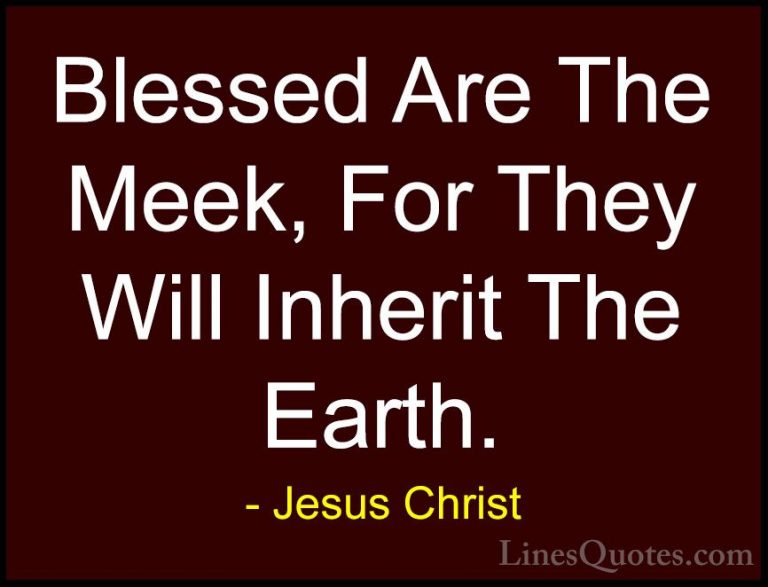 Jesus Christ Quotes (18) - Blessed Are The Meek, For They Will In... - QuotesBlessed Are The Meek, For They Will Inherit The Earth.