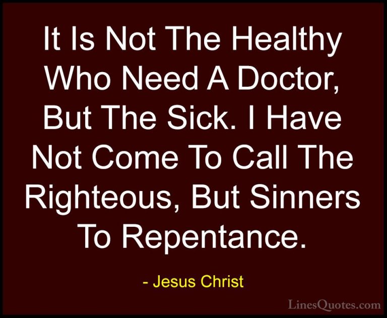 Jesus Christ Quotes (20) - It Is Not The Healthy Who Need A Docto... - QuotesIt Is Not The Healthy Who Need A Doctor, But The Sick. I Have Not Come To Call The Righteous, But Sinners To Repentance.