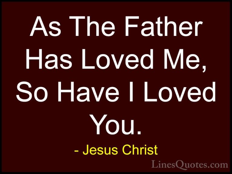 Jesus Christ Quotes (22) - As The Father Has Loved Me, So Have I ... - QuotesAs The Father Has Loved Me, So Have I Loved You.
