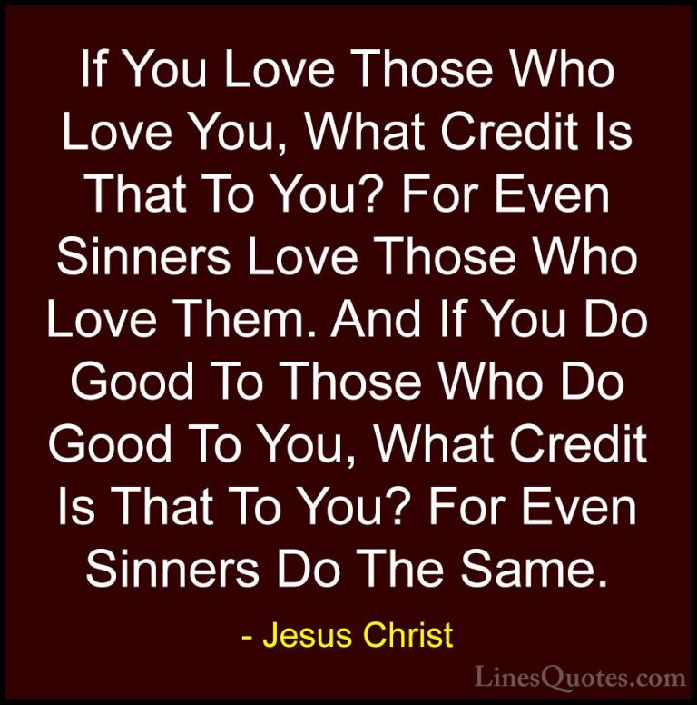 Jesus Christ Quotes (26) - If You Love Those Who Love You, What C... - QuotesIf You Love Those Who Love You, What Credit Is That To You? For Even Sinners Love Those Who Love Them. And If You Do Good To Those Who Do Good To You, What Credit Is That To You? For Even Sinners Do The Same.