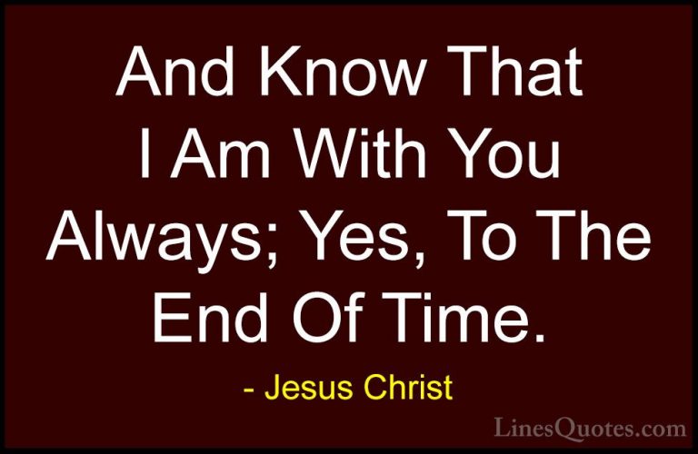 Jesus Christ Quotes (3) - And Know That I Am With You Always; Yes... - QuotesAnd Know That I Am With You Always; Yes, To The End Of Time.