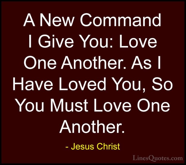 Jesus Christ Quotes (30) - A New Command I Give You: Love One Ano... - QuotesA New Command I Give You: Love One Another. As I Have Loved You, So You Must Love One Another.