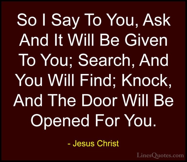 Jesus Christ Quotes (35) - So I Say To You, Ask And It Will Be Gi... - QuotesSo I Say To You, Ask And It Will Be Given To You; Search, And You Will Find; Knock, And The Door Will Be Opened For You.