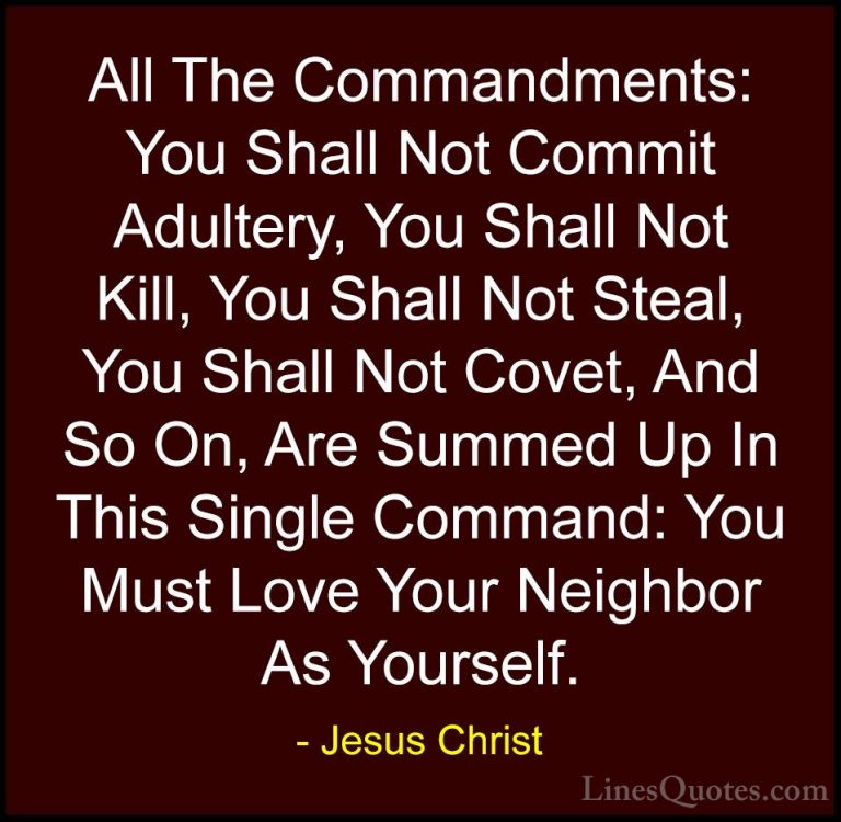 Jesus Christ Quotes (37) - All The Commandments: You Shall Not Co... - QuotesAll The Commandments: You Shall Not Commit Adultery, You Shall Not Kill, You Shall Not Steal, You Shall Not Covet, And So On, Are Summed Up In This Single Command: You Must Love Your Neighbor As Yourself.