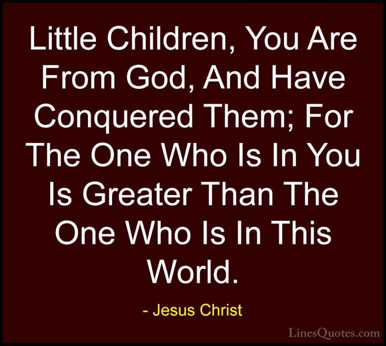Jesus Christ Quotes (48) - Little Children, You Are From God, And... - QuotesLittle Children, You Are From God, And Have Conquered Them; For The One Who Is In You Is Greater Than The One Who Is In This World.