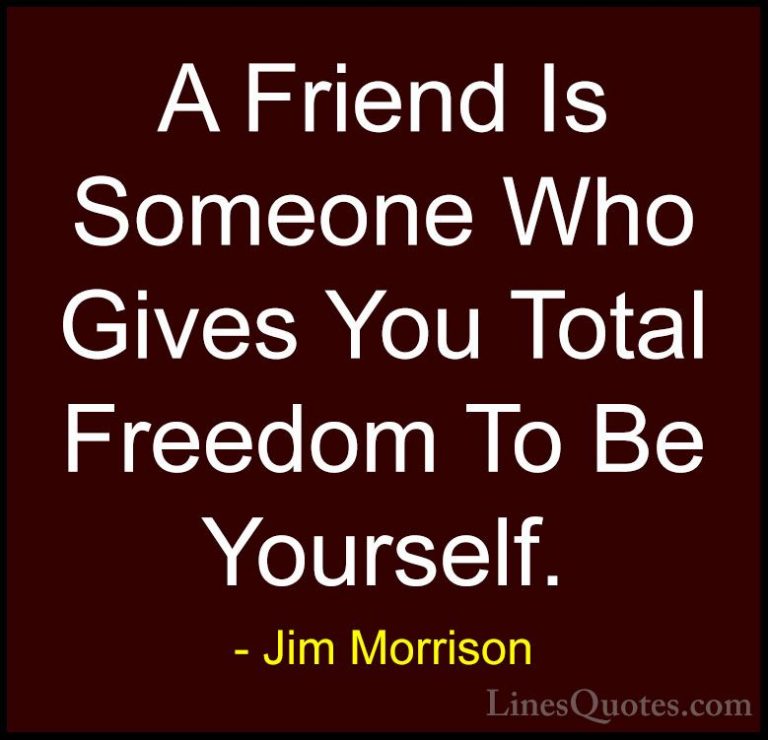 Jim Morrison Quotes (1) - A Friend Is Someone Who Gives You Total... - QuotesA Friend Is Someone Who Gives You Total Freedom To Be Yourself.