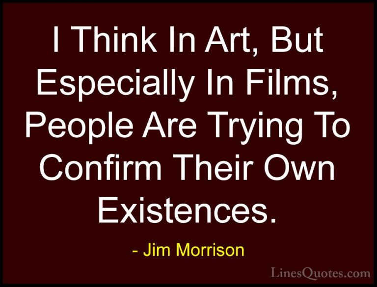 Jim Morrison Quotes (10) - I Think In Art, But Especially In Film... - QuotesI Think In Art, But Especially In Films, People Are Trying To Confirm Their Own Existences.