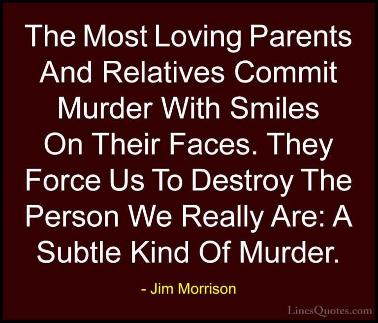 Jim Morrison Quotes (13) - The Most Loving Parents And Relatives ... - QuotesThe Most Loving Parents And Relatives Commit Murder With Smiles On Their Faces. They Force Us To Destroy The Person We Really Are: A Subtle Kind Of Murder.