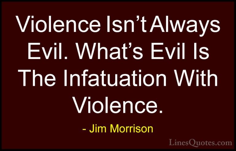 Jim Morrison Quotes (19) - Violence Isn't Always Evil. What's Evi... - QuotesViolence Isn't Always Evil. What's Evil Is The Infatuation With Violence.