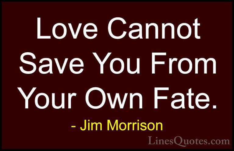 Jim Morrison Quotes (32) - Love Cannot Save You From Your Own Fat... - QuotesLove Cannot Save You From Your Own Fate.