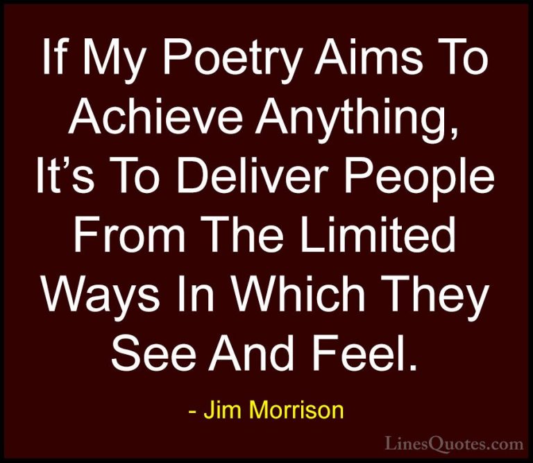 Jim Morrison Quotes (33) - If My Poetry Aims To Achieve Anything,... - QuotesIf My Poetry Aims To Achieve Anything, It's To Deliver People From The Limited Ways In Which They See And Feel.