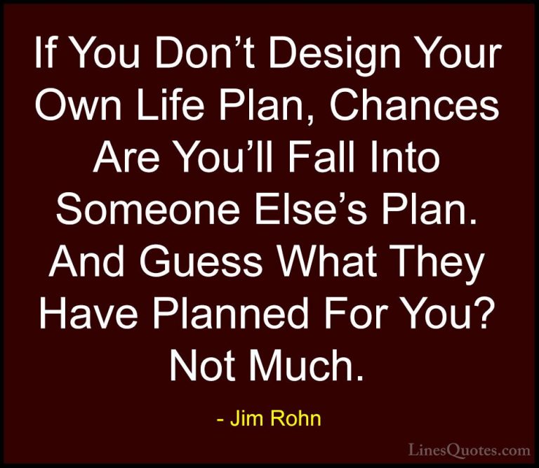 Jim Rohn Quotes (10) - If You Don't Design Your Own Life Plan, Ch... - QuotesIf You Don't Design Your Own Life Plan, Chances Are You'll Fall Into Someone Else's Plan. And Guess What They Have Planned For You? Not Much.