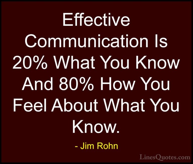 Jim Rohn Quotes (100) - Effective Communication Is 20% What You K... - QuotesEffective Communication Is 20% What You Know And 80% How You Feel About What You Know.