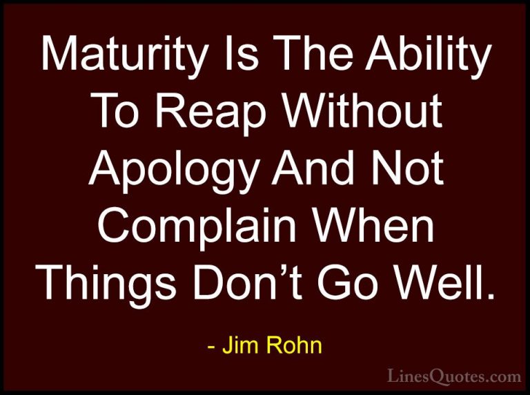 Jim Rohn Quotes (104) - Maturity Is The Ability To Reap Without A... - QuotesMaturity Is The Ability To Reap Without Apology And Not Complain When Things Don't Go Well.