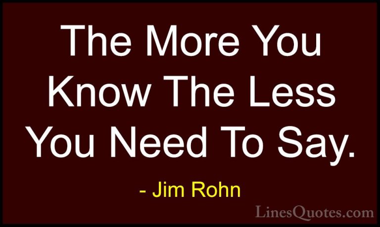 Jim Rohn Quotes (107) - The More You Know The Less You Need To Sa... - QuotesThe More You Know The Less You Need To Say.