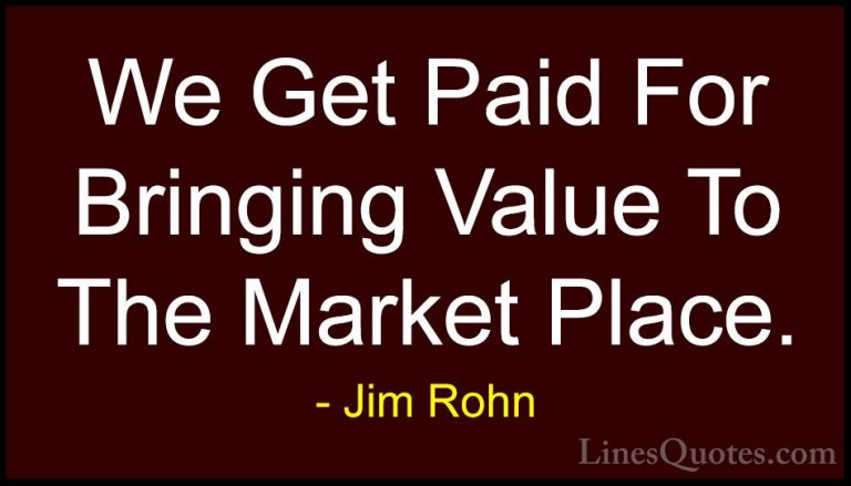 Jim Rohn Quotes (109) - We Get Paid For Bringing Value To The Mar... - QuotesWe Get Paid For Bringing Value To The Market Place.