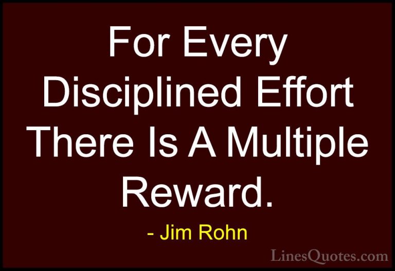 Jim Rohn Quotes (113) - For Every Disciplined Effort There Is A M... - QuotesFor Every Disciplined Effort There Is A Multiple Reward.