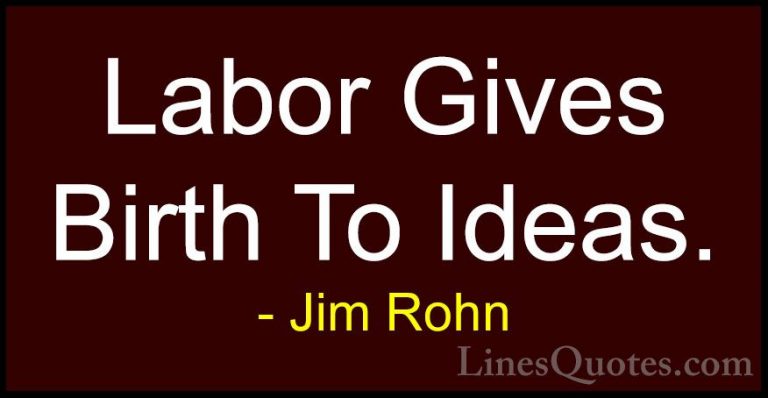 Jim Rohn Quotes (118) - Labor Gives Birth To Ideas.... - QuotesLabor Gives Birth To Ideas.