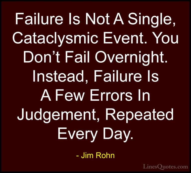 Jim Rohn Quotes (128) - Failure Is Not A Single, Cataclysmic Even... - QuotesFailure Is Not A Single, Cataclysmic Event. You Don't Fail Overnight. Instead, Failure Is A Few Errors In Judgement, Repeated Every Day.