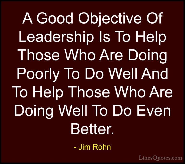 Jim Rohn Quotes (20) - A Good Objective Of Leadership Is To Help ... - QuotesA Good Objective Of Leadership Is To Help Those Who Are Doing Poorly To Do Well And To Help Those Who Are Doing Well To Do Even Better.
