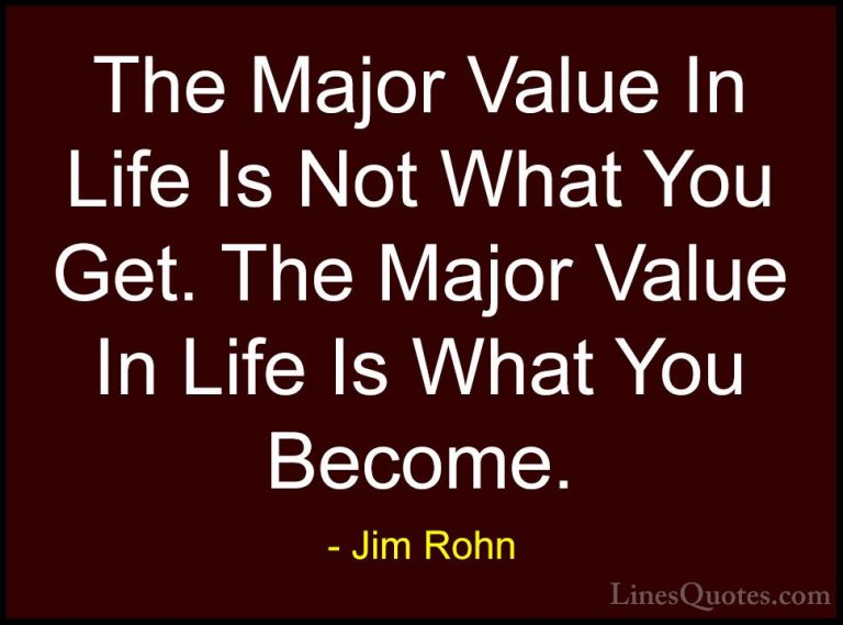 Jim Rohn Quotes (25) - The Major Value In Life Is Not What You Ge... - QuotesThe Major Value In Life Is Not What You Get. The Major Value In Life Is What You Become.