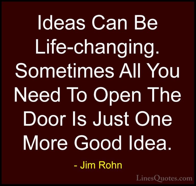 Jim Rohn Quotes (27) - Ideas Can Be Life-changing. Sometimes All ... - QuotesIdeas Can Be Life-changing. Sometimes All You Need To Open The Door Is Just One More Good Idea.