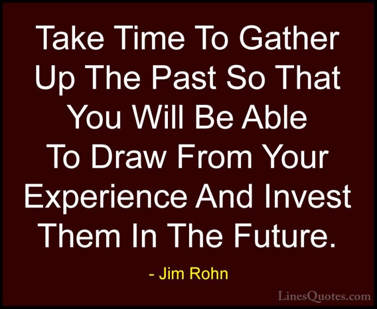 Jim Rohn Quotes (33) - Take Time To Gather Up The Past So That Yo... - QuotesTake Time To Gather Up The Past So That You Will Be Able To Draw From Your Experience And Invest Them In The Future.