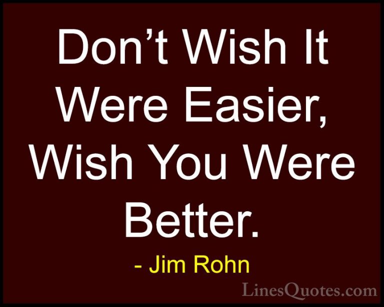 Jim Rohn Quotes (51) - Don't Wish It Were Easier, Wish You Were B... - QuotesDon't Wish It Were Easier, Wish You Were Better.