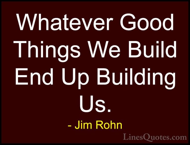 Jim Rohn Quotes (58) - Whatever Good Things We Build End Up Build... - QuotesWhatever Good Things We Build End Up Building Us.