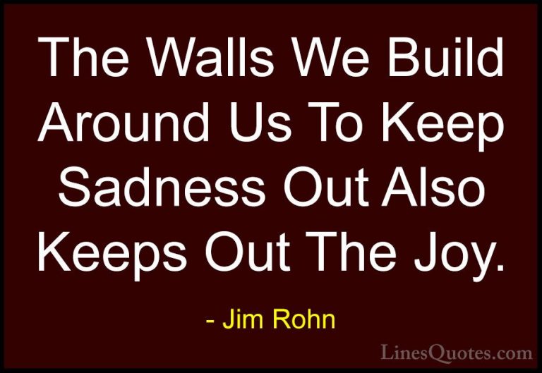 Jim Rohn Quotes (6) - The Walls We Build Around Us To Keep Sadnes... - QuotesThe Walls We Build Around Us To Keep Sadness Out Also Keeps Out The Joy.