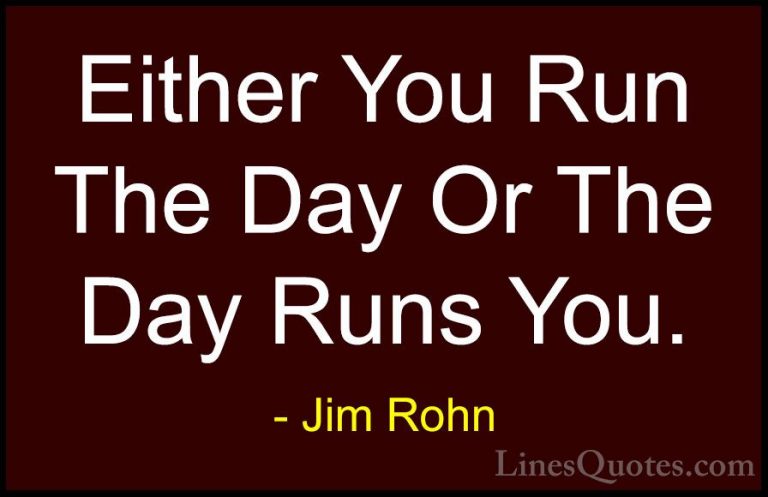 Jim Rohn Quotes (7) - Either You Run The Day Or The Day Runs You.... - QuotesEither You Run The Day Or The Day Runs You.
