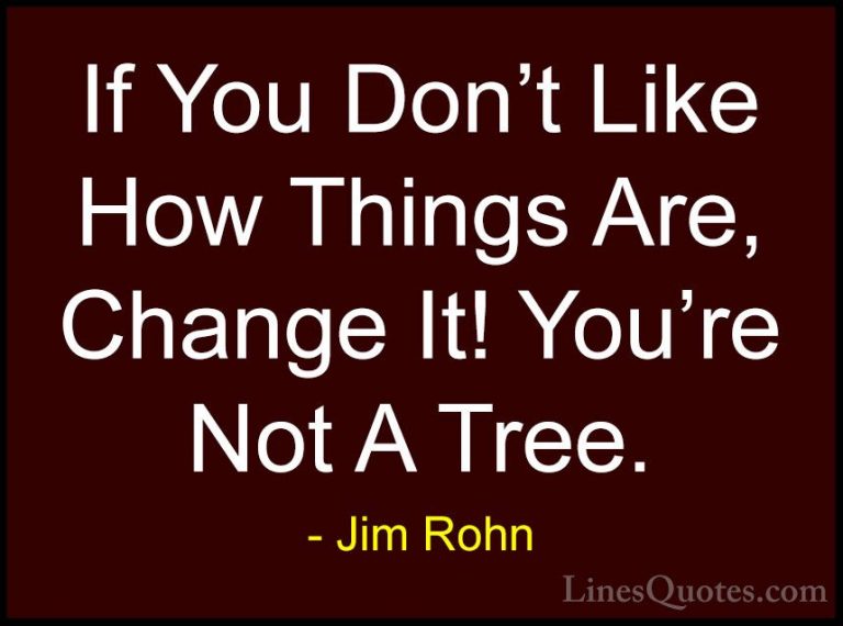 Jim Rohn Quotes (77) - If You Don't Like How Things Are, Change I... - QuotesIf You Don't Like How Things Are, Change It! You're Not A Tree.