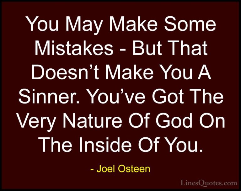 Joel Osteen Quotes (110) - You May Make Some Mistakes - But That ... - QuotesYou May Make Some Mistakes - But That Doesn't Make You A Sinner. You've Got The Very Nature Of God On The Inside Of You.