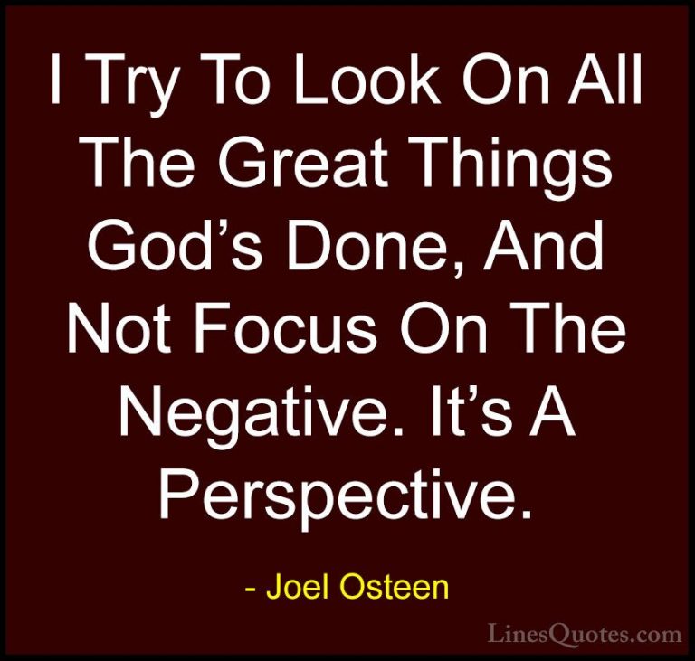 Joel Osteen Quotes (133) - I Try To Look On All The Great Things ... - QuotesI Try To Look On All The Great Things God's Done, And Not Focus On The Negative. It's A Perspective.