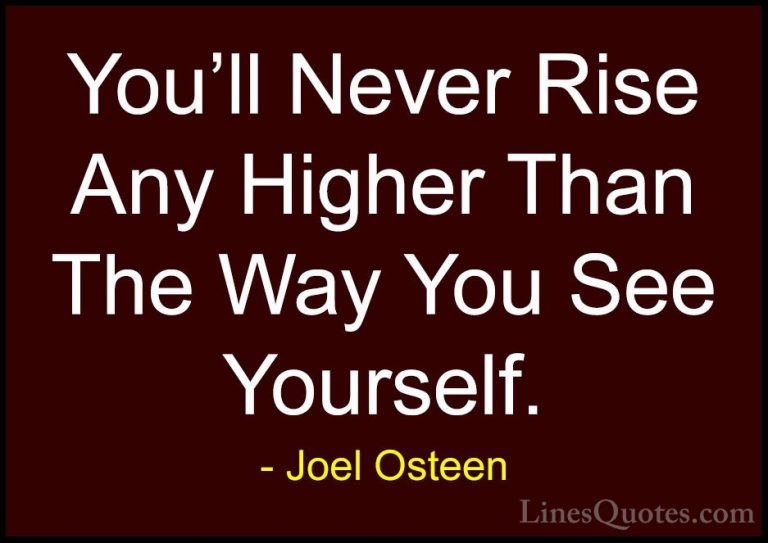 Joel Osteen Quotes (135) - You'll Never Rise Any Higher Than The ... - QuotesYou'll Never Rise Any Higher Than The Way You See Yourself.
